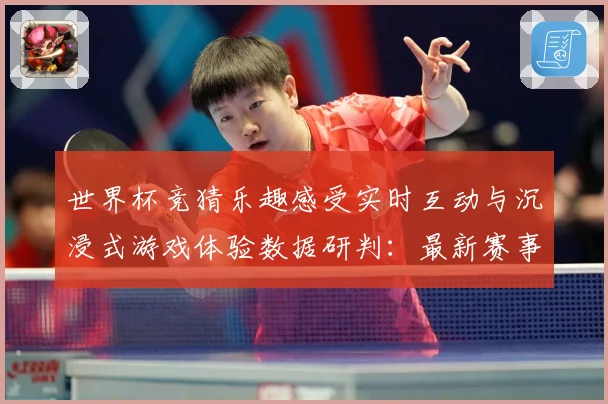世界杯竞猜乐趣感受实时互动与沉浸式游戏体验数据研判：最新赛事动态与深度分析