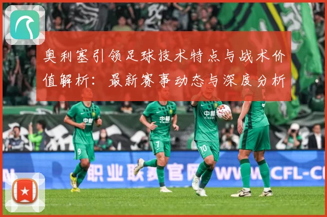 奥利塞引领足球技术特点与战术价值解析：最新赛事动态与深度分析