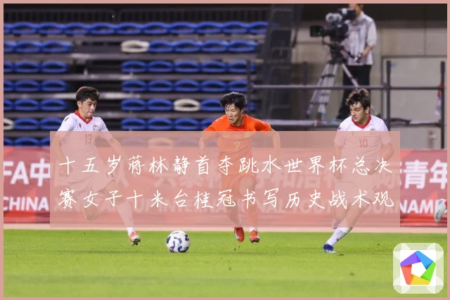 十五岁蒋林静首夺跳水世界杯总决赛女子十米台桂冠书写历史战术观察：最新赛事动态与深度分析