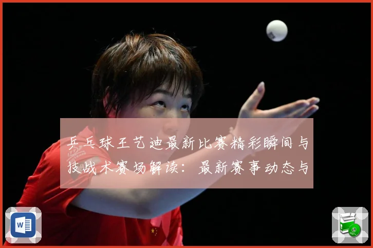 乒乓球王艺迪最新比赛精彩瞬间与技战术赛场解读：最新赛事动态与深度分析