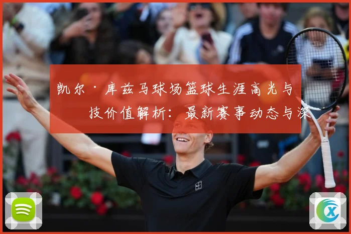 凯尔·库兹马球场篮球生涯高光与竞技价值解析：最新赛事动态与深度分析