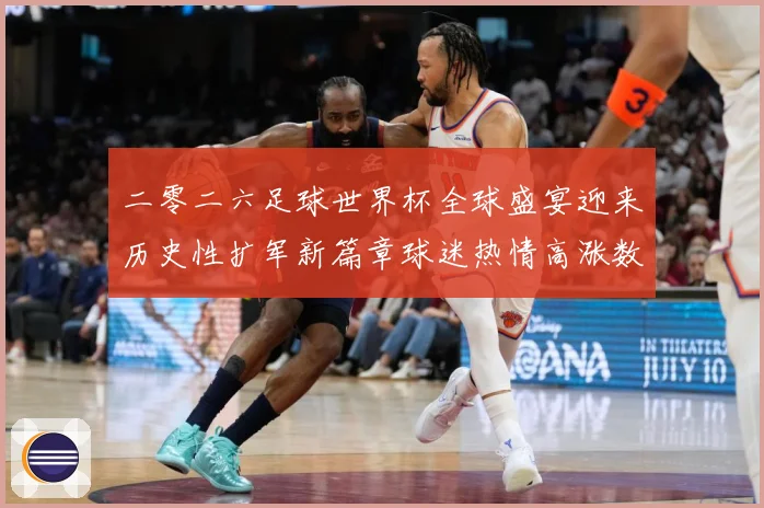 二零二六足球世界杯全球盛宴迎来历史性扩军新篇章球迷热情高涨数据研判：最新赛事动态与深度分析