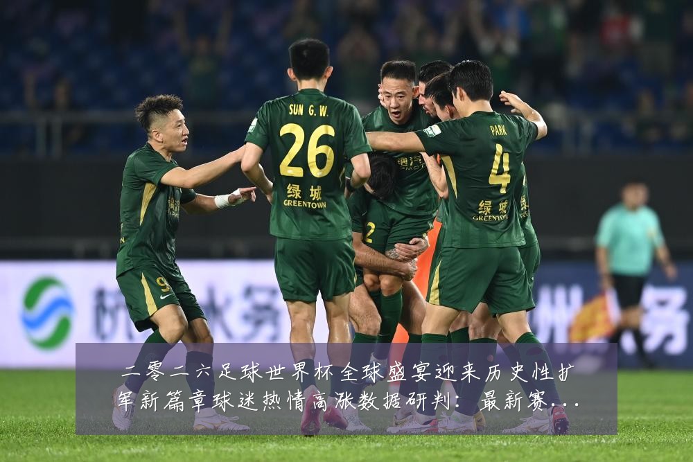 二零二六足球世界杯全球盛宴迎来历史性扩军新篇章球迷热情高涨数据研判：最新赛事动态与深度分析