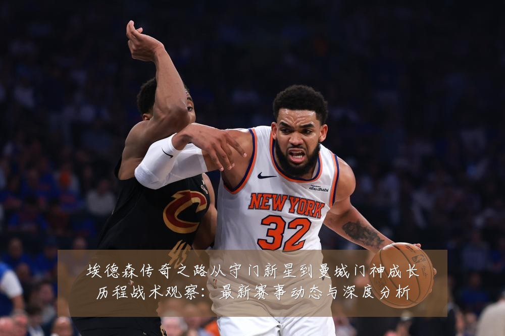 埃德森传奇之路从守门新星到曼城门神成长历程战术观察:最新赛事动态与深度分析