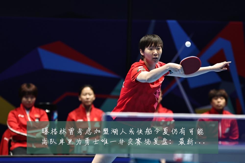 曝格林曾考虑加盟湖人或快船今夏仍有可能离队库里为勇士唯一非卖赛场复盘:最新赛事动态与深度分析