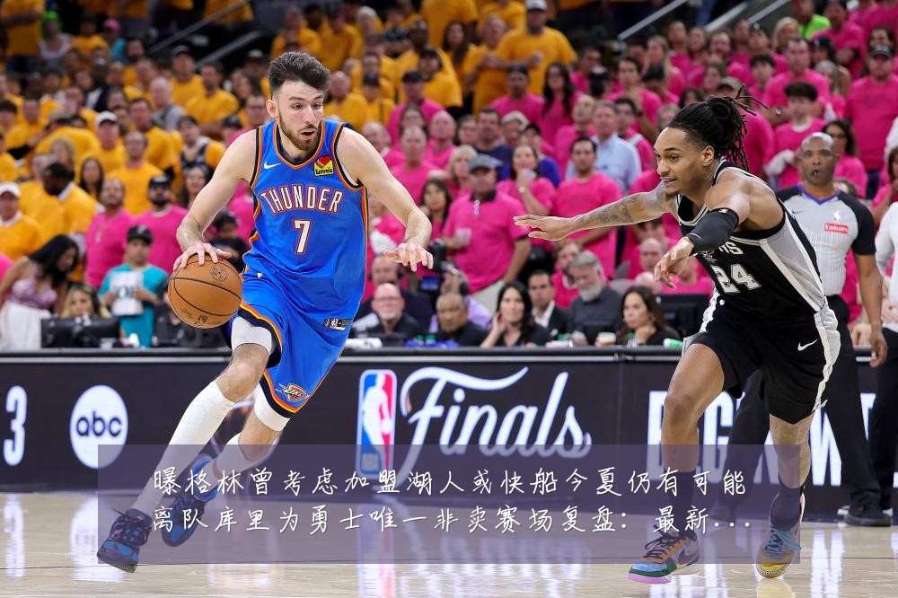 曝格林曾考虑加盟湖人或快船今夏仍有可能离队库里为勇士唯一非卖赛场复盘:最新赛事动态与深度分析