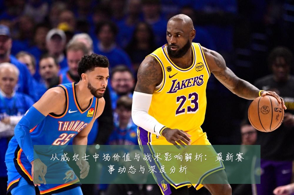 从威尔士中场价值与战术影响解析：最新赛事动态与深度分析