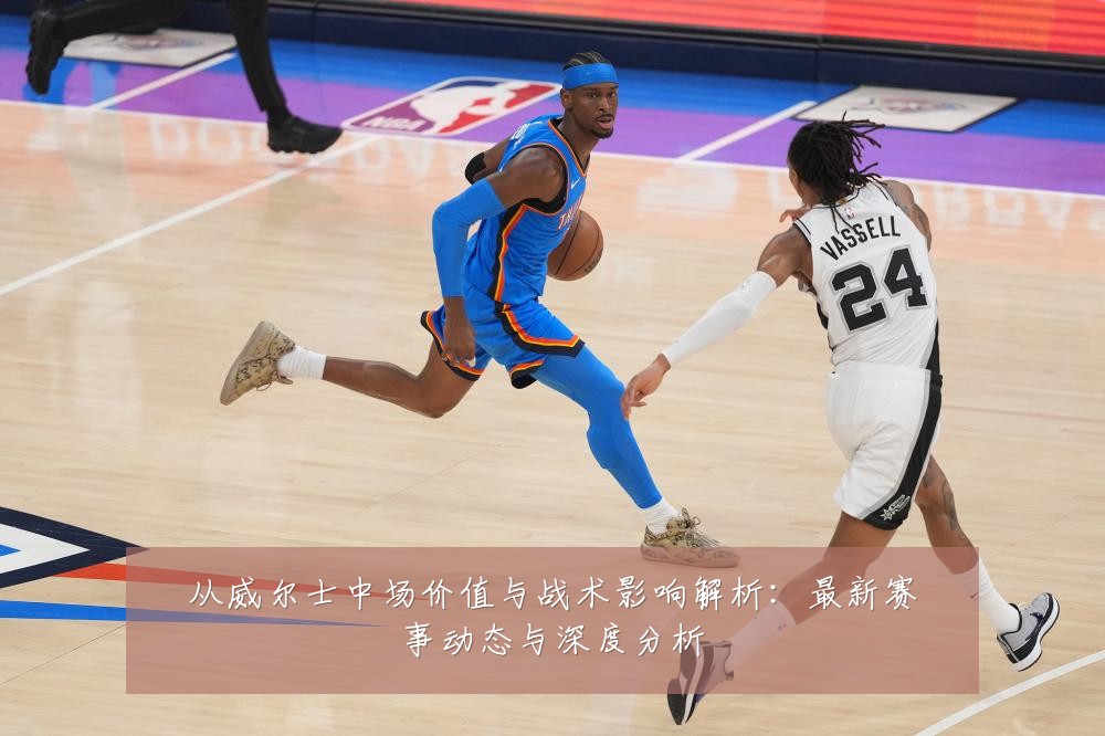 从威尔士中场价值与战术影响解析：最新赛事动态与深度分析