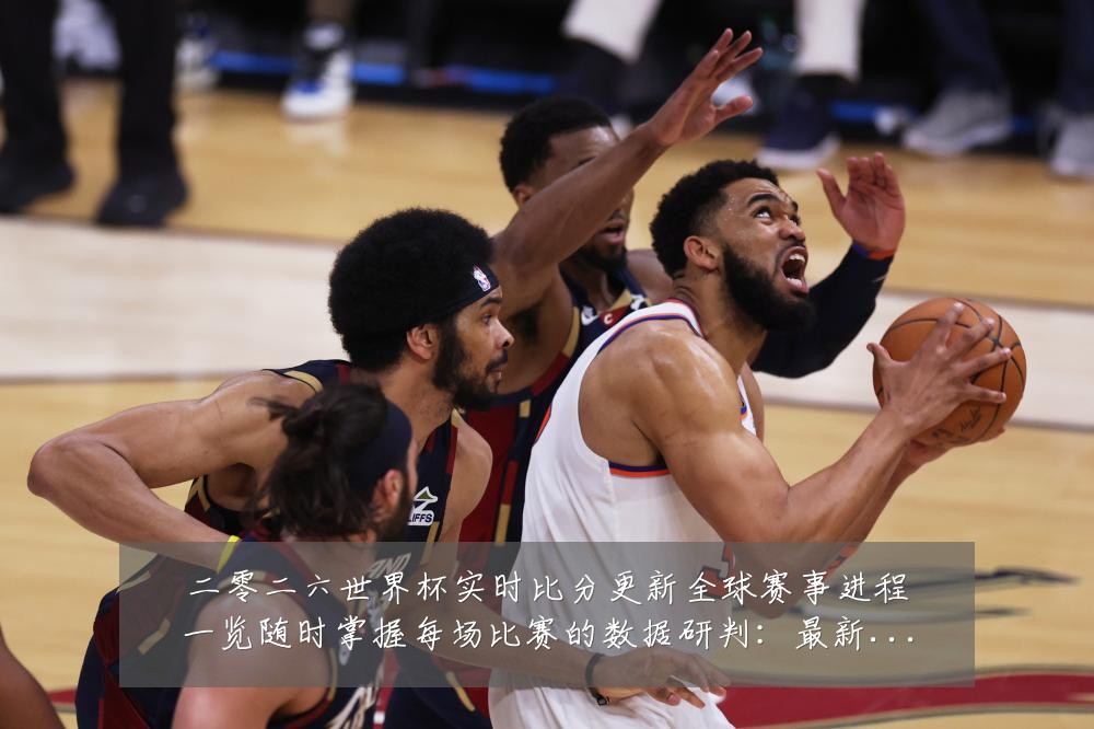 二零二六世界杯实时比分更新全球赛事进程一览随时掌握每场比赛的数据研判:最新赛事动态与深度分析