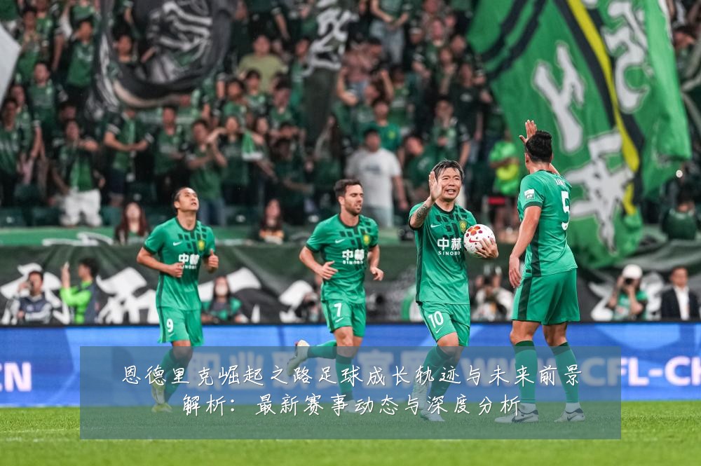 恩德里克崛起之路足球成长轨迹与未来前景解析:最新赛事动态与深度分析