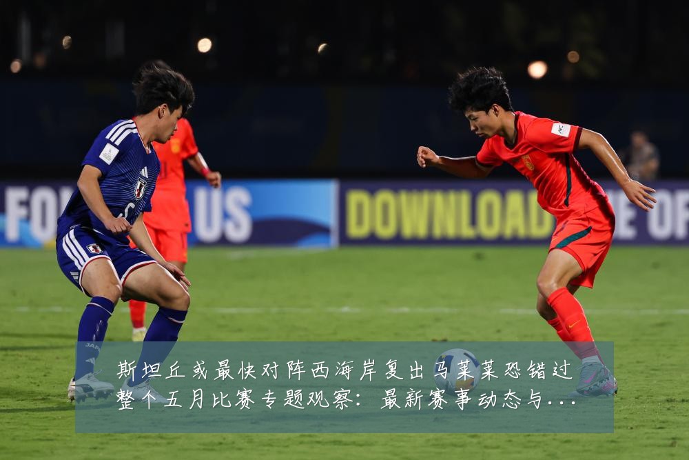 斯坦丘或最快对阵西海岸复出马莱莱恐错过整个五月比赛专题观察:最新赛事动态与深度分析